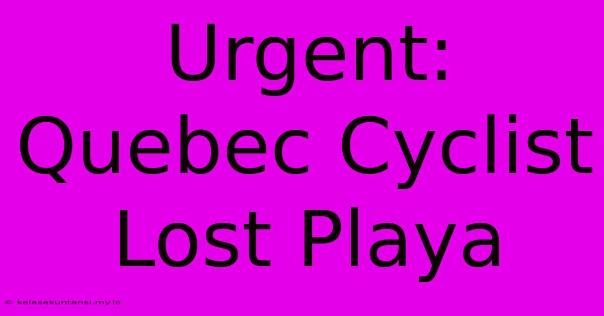 Urgent: Quebec Cyclist Lost Playa