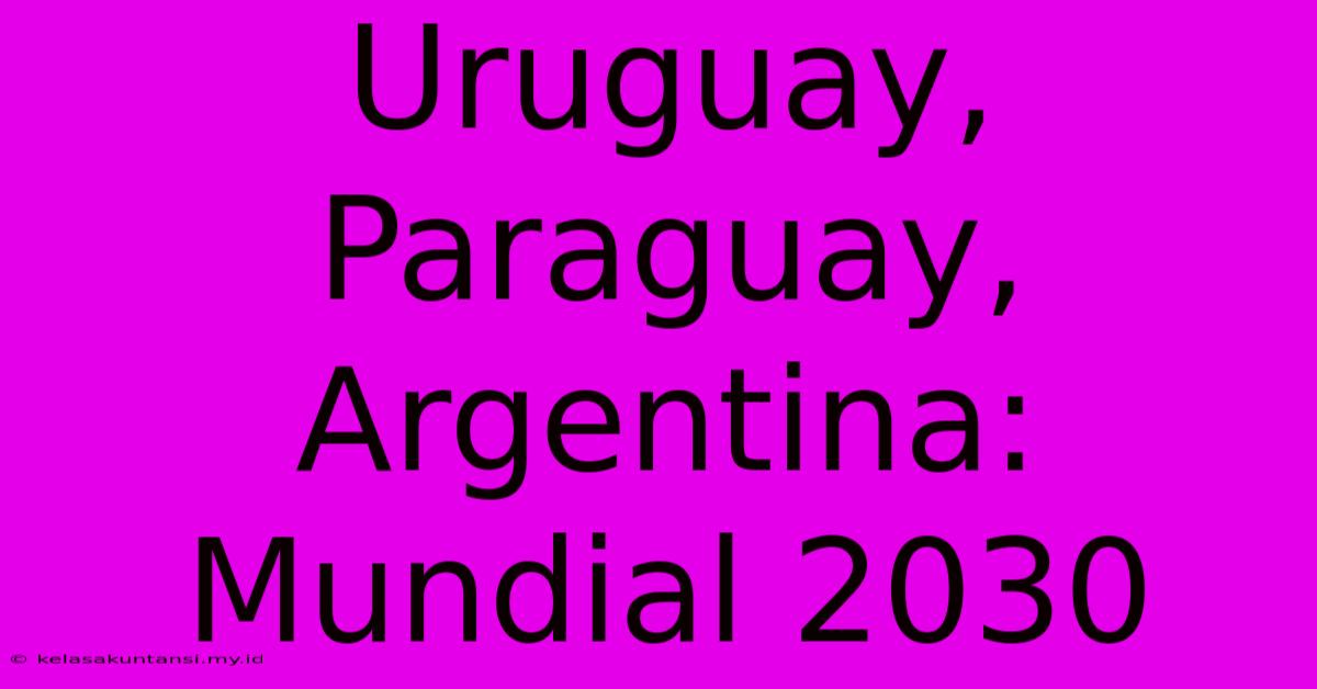 Uruguay, Paraguay, Argentina:  Mundial 2030