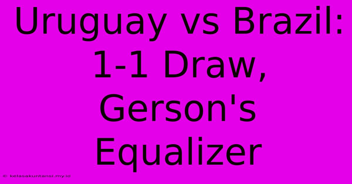 Uruguay Vs Brazil: 1-1 Draw, Gerson's Equalizer