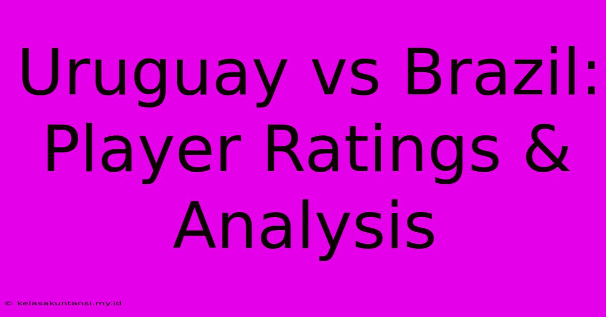 Uruguay Vs Brazil: Player Ratings & Analysis