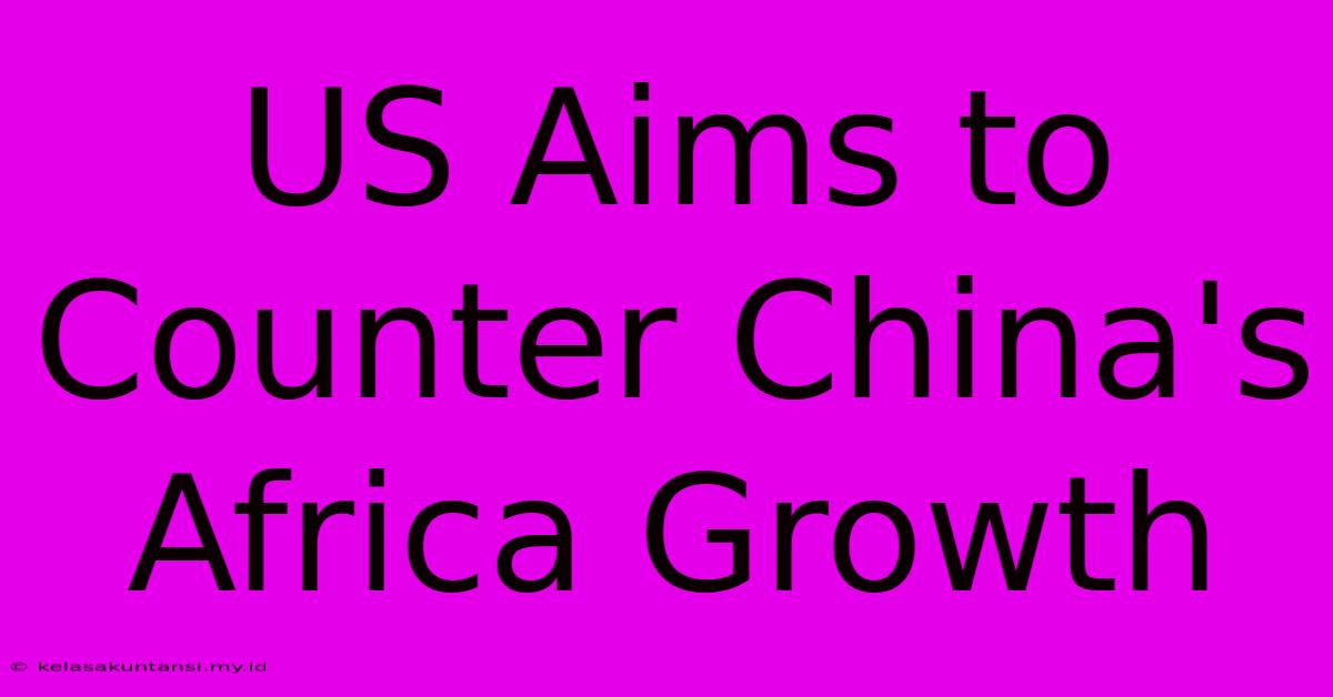 US Aims To Counter China's Africa Growth