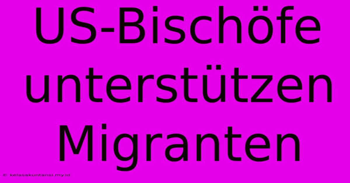 US-Bischöfe Unterstützen Migranten