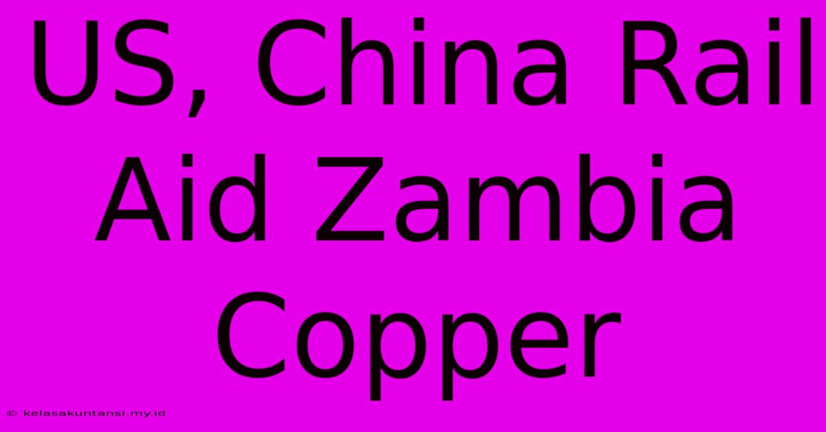 US, China Rail Aid Zambia Copper