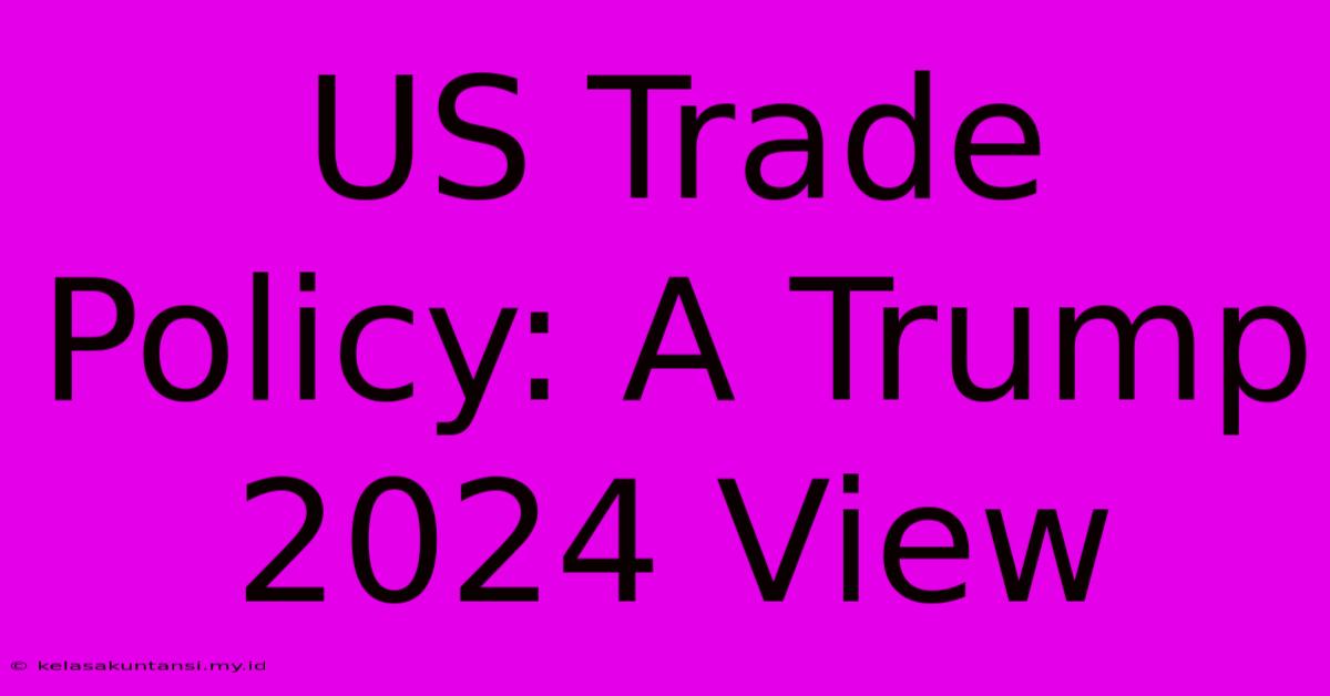 US Trade Policy: A Trump 2024 View