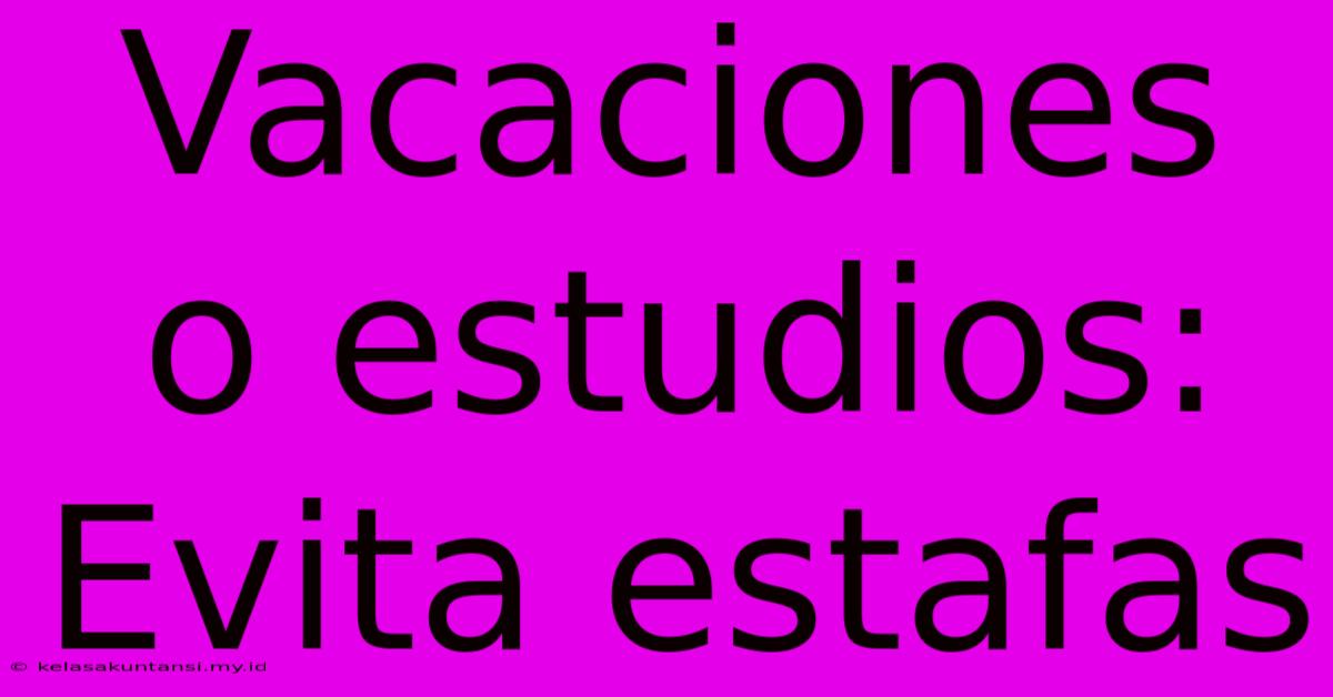 Vacaciones O Estudios: Evita Estafas