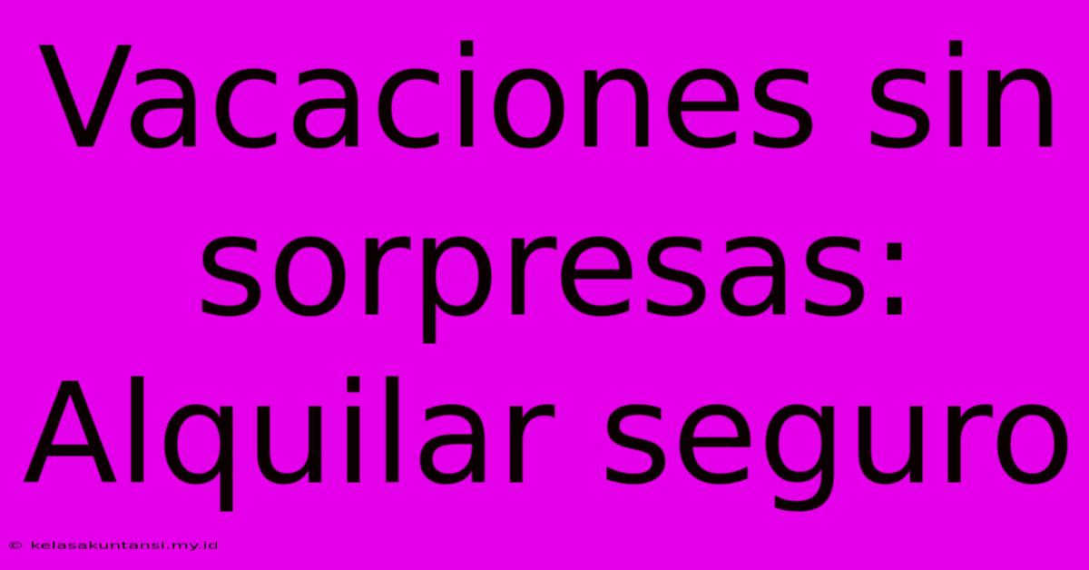 Vacaciones Sin Sorpresas: Alquilar Seguro