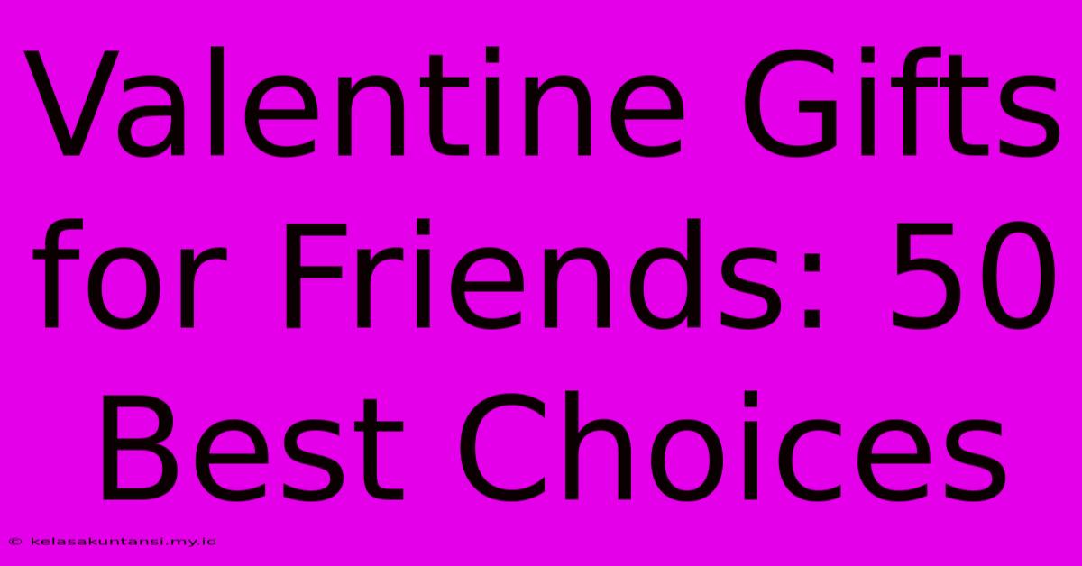 Valentine Gifts For Friends: 50 Best Choices