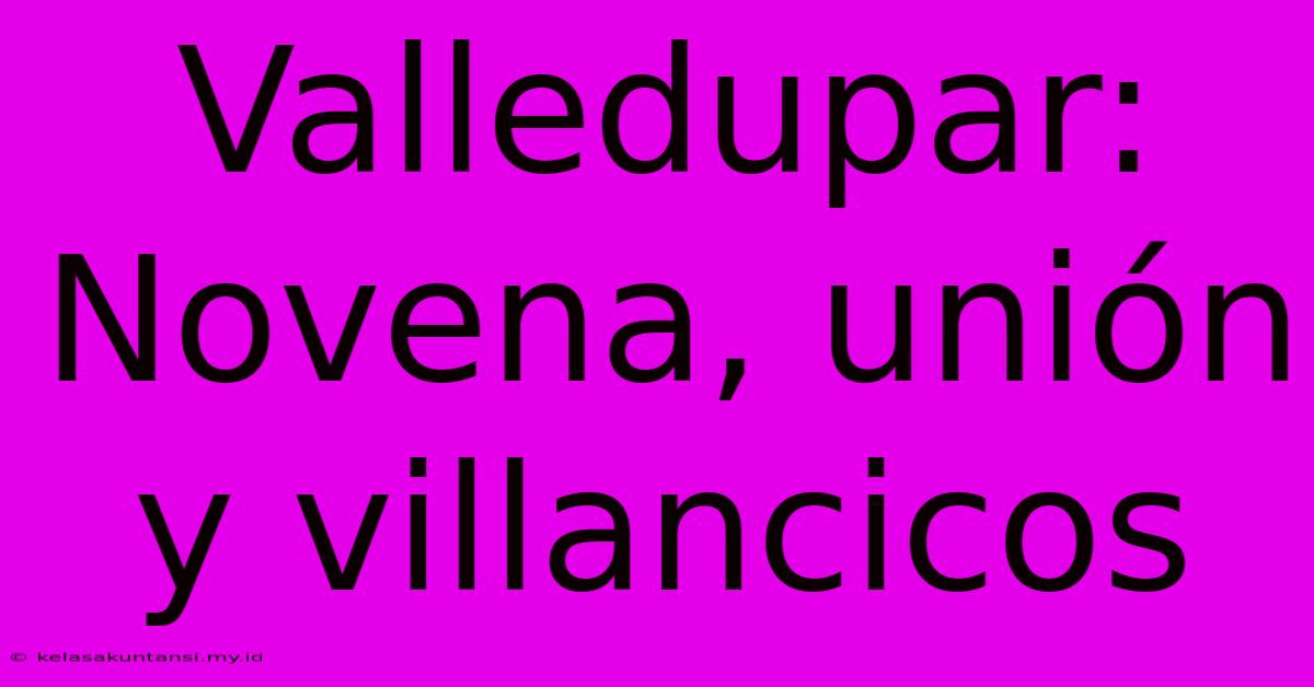 Valledupar: Novena, Unión Y Villancicos