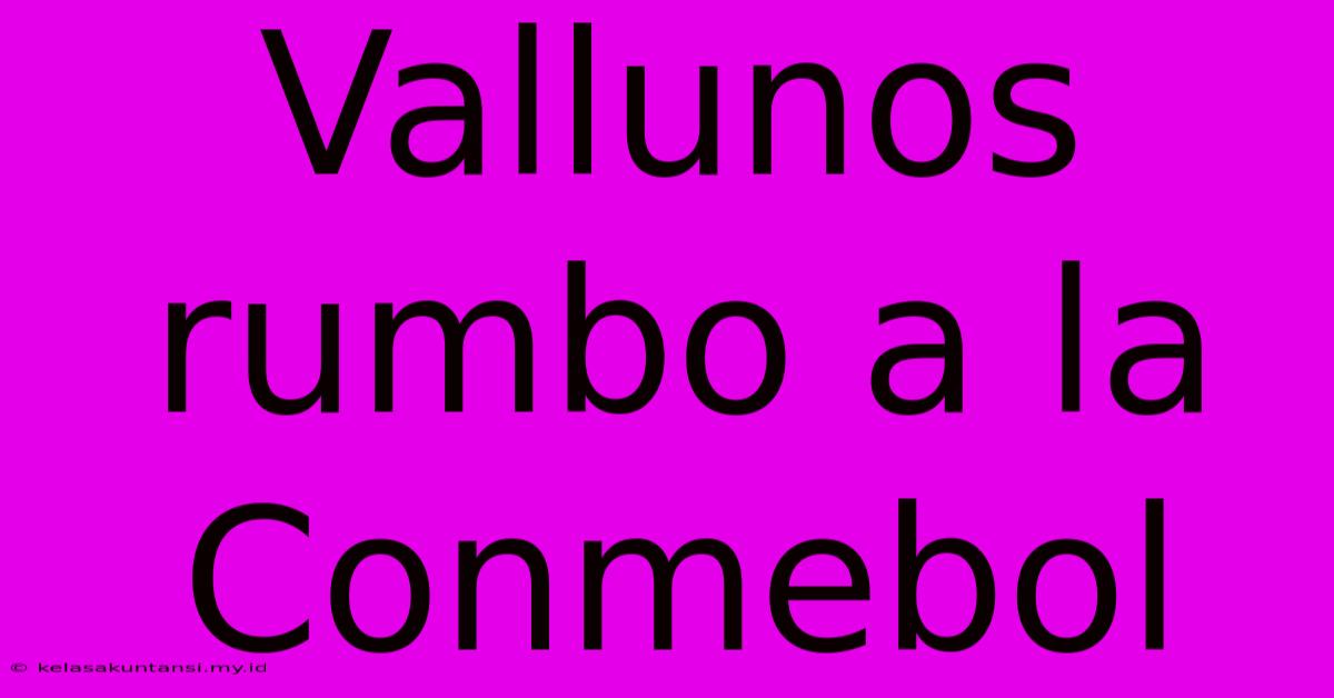 Vallunos Rumbo A La Conmebol