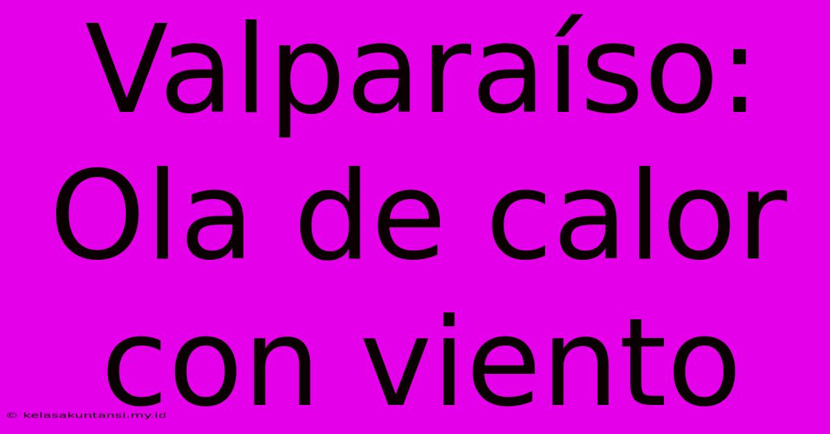 Valparaíso: Ola De Calor Con Viento