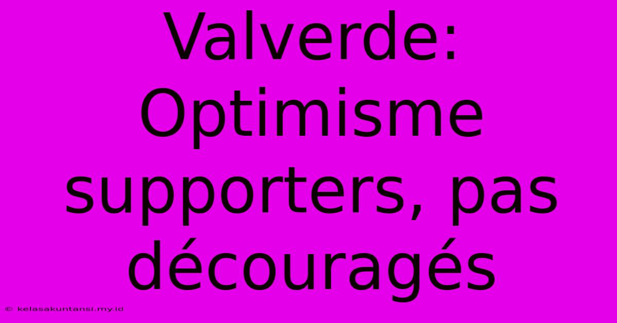 Valverde: Optimisme Supporters, Pas Découragés