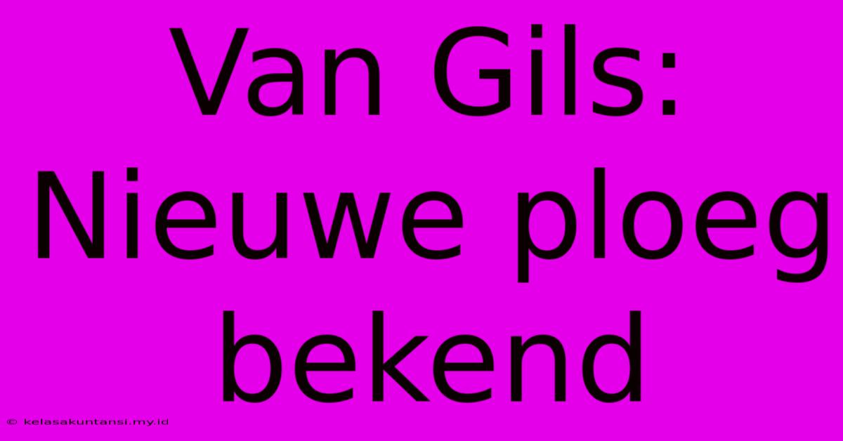 Van Gils: Nieuwe Ploeg Bekend