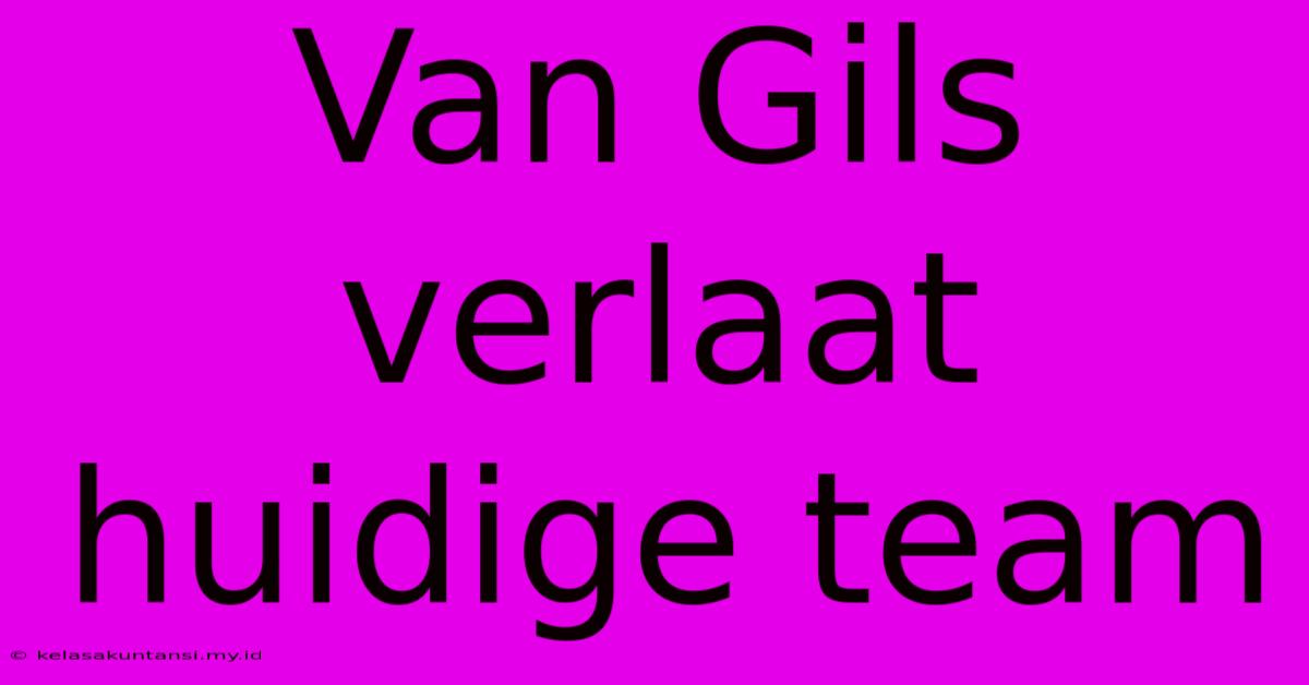 Van Gils Verlaat Huidige Team