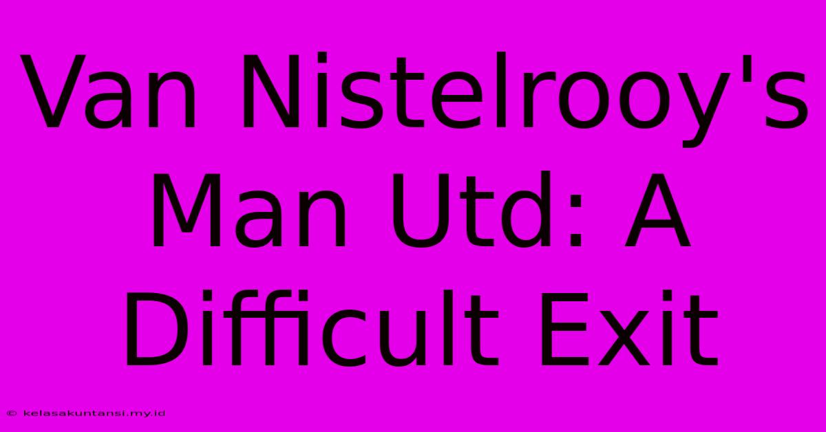 Van Nistelrooy's Man Utd: A Difficult Exit