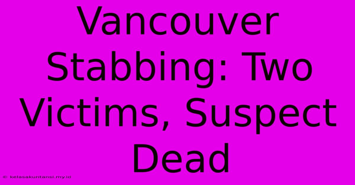 Vancouver Stabbing: Two Victims, Suspect Dead