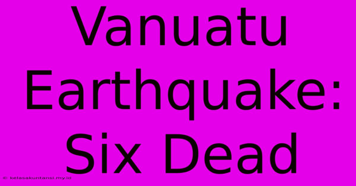 Vanuatu Earthquake: Six Dead