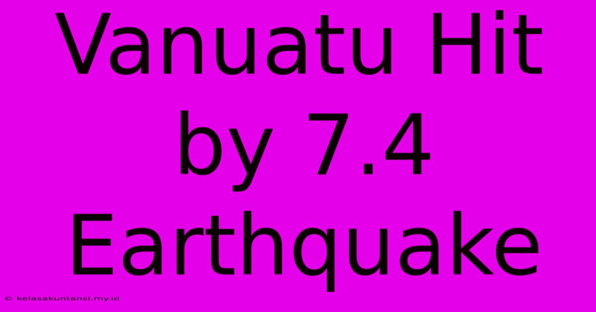 Vanuatu Hit By 7.4 Earthquake