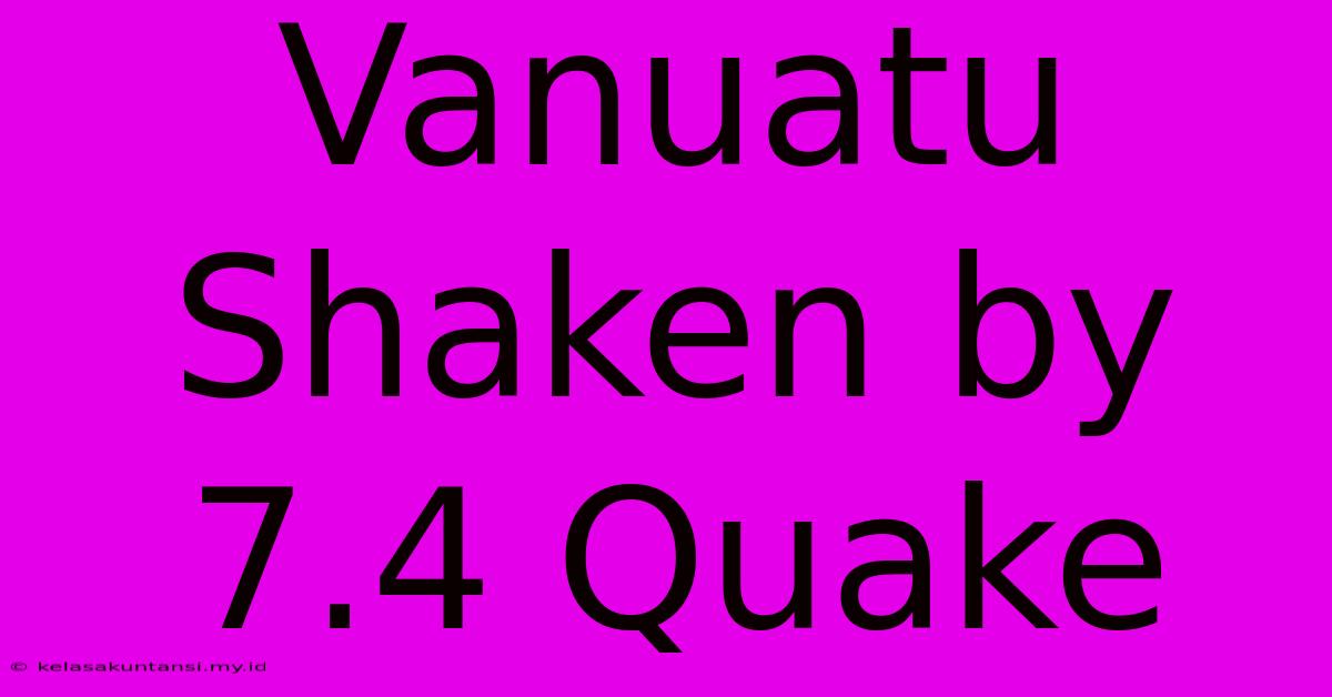 Vanuatu Shaken By 7.4 Quake