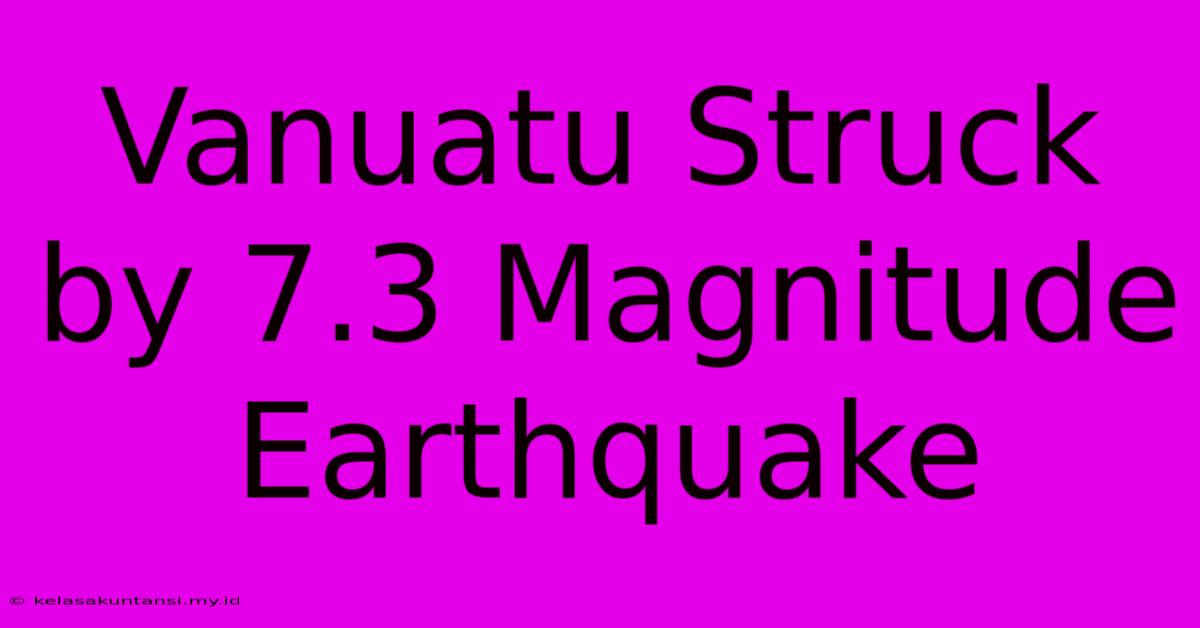 Vanuatu Struck By 7.3 Magnitude Earthquake