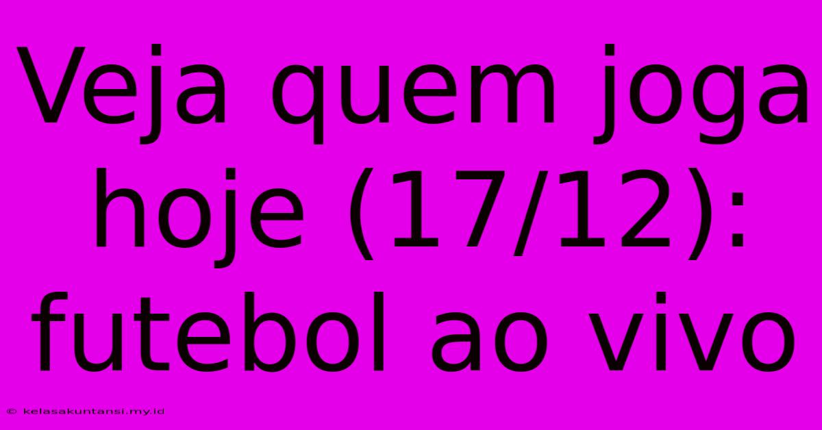 Veja Quem Joga Hoje (17/12): Futebol Ao Vivo