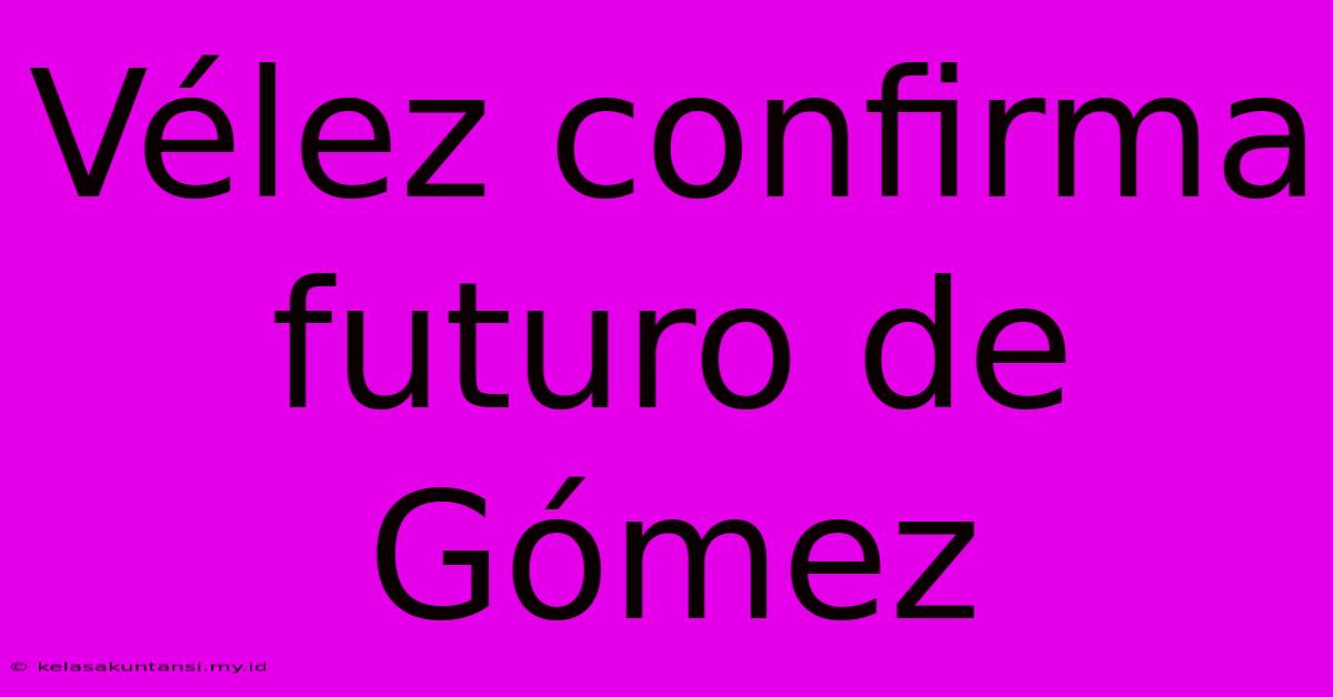 Vélez Confirma Futuro De Gómez