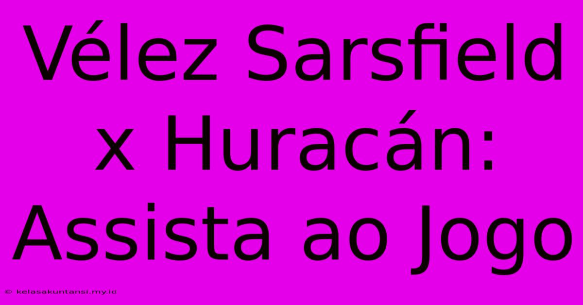 Vélez Sarsfield X Huracán: Assista Ao Jogo