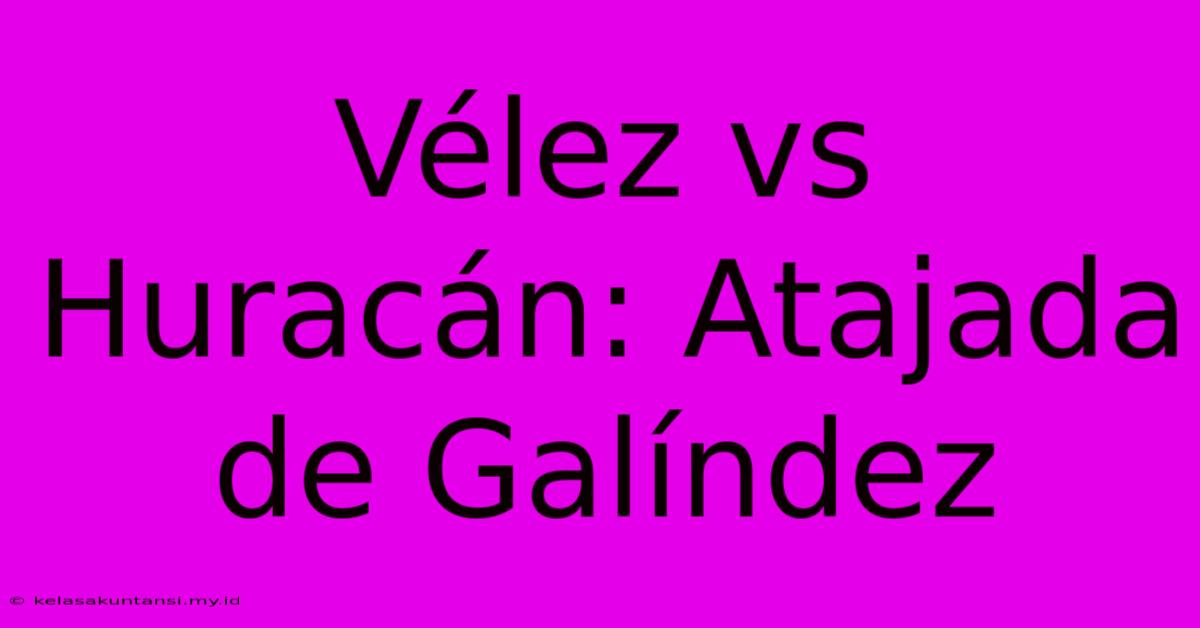 Vélez Vs Huracán: Atajada De Galíndez