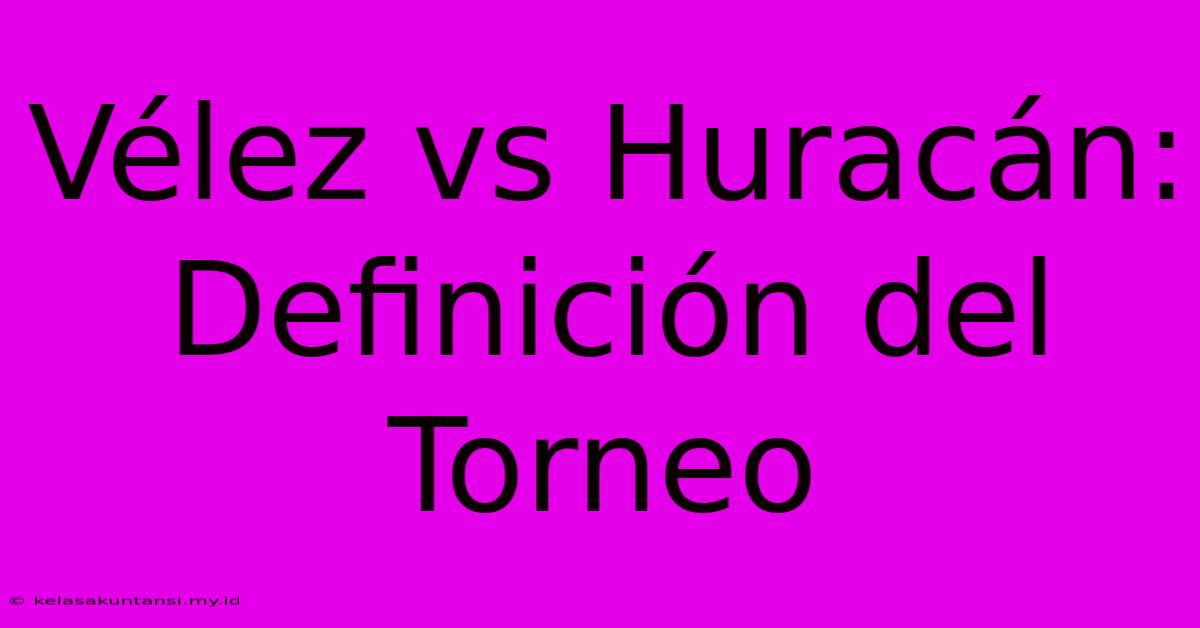 Vélez Vs Huracán: Definición Del Torneo