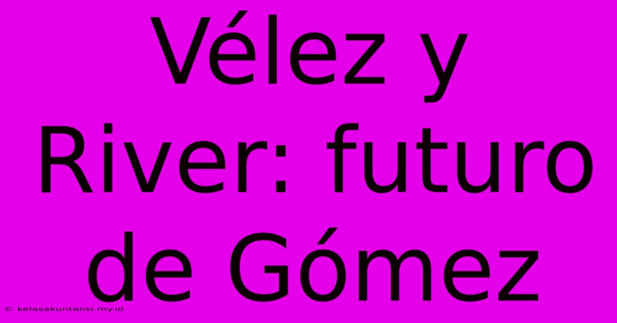 Vélez Y River: Futuro De Gómez