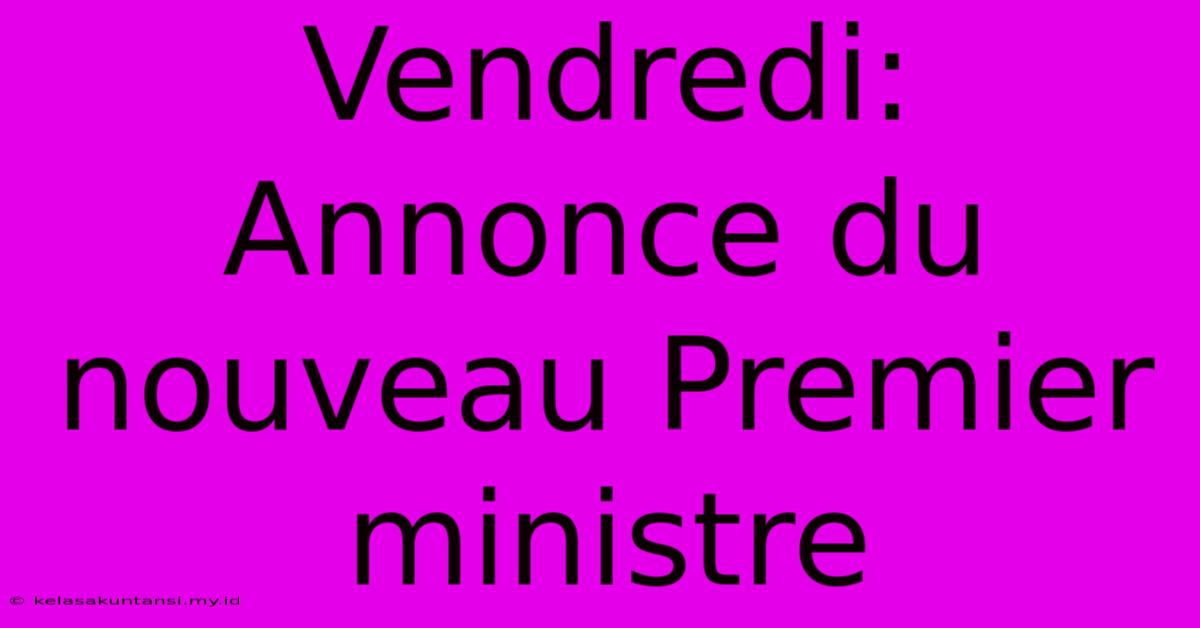 Vendredi: Annonce Du Nouveau Premier Ministre