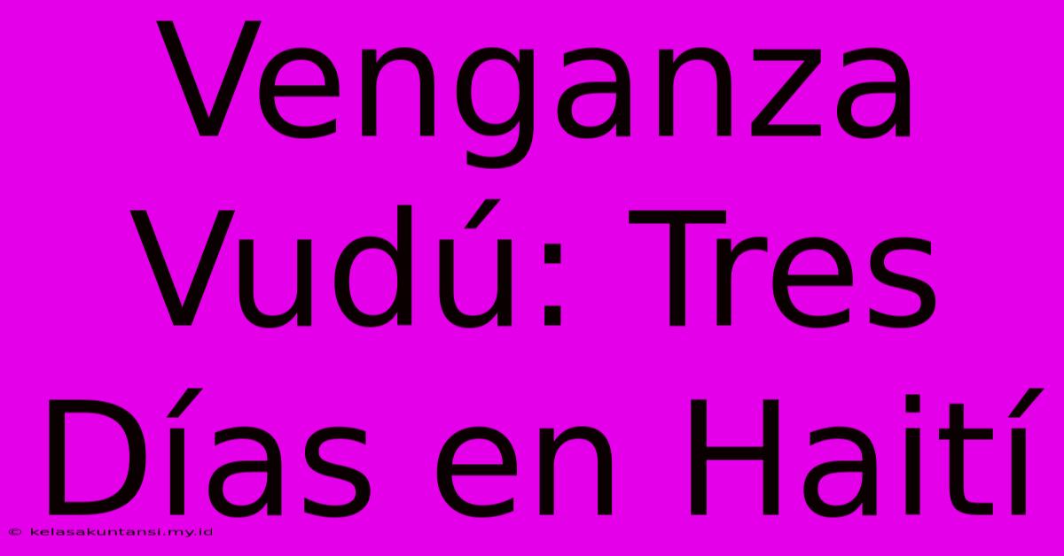 Venganza Vudú: Tres Días En Haití