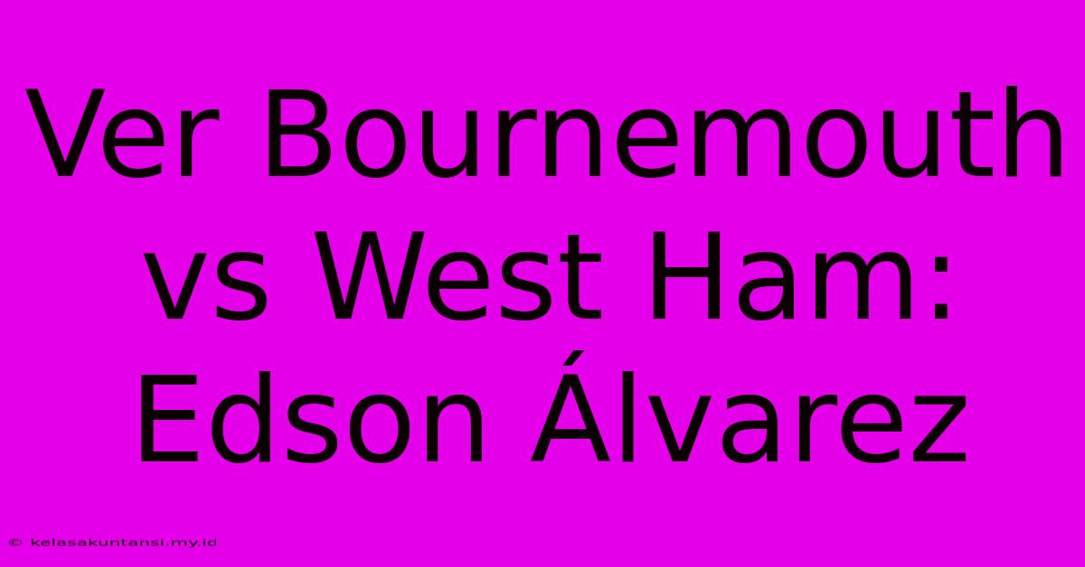 Ver Bournemouth Vs West Ham: Edson Álvarez