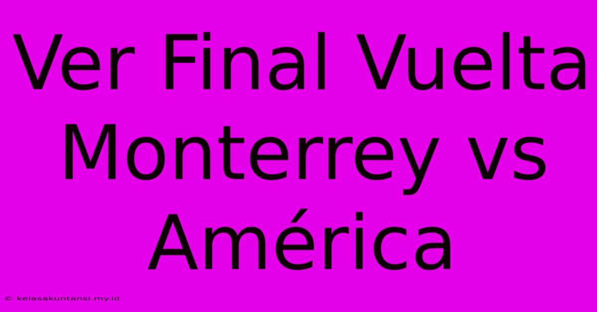 Ver Final Vuelta Monterrey Vs América