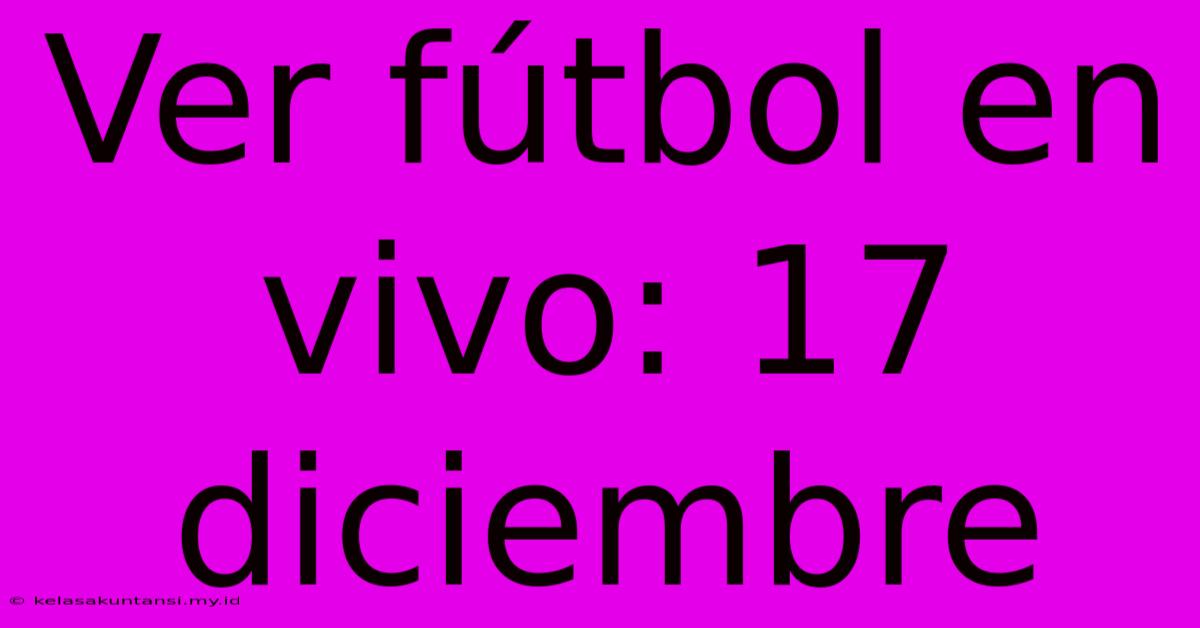 Ver Fútbol En Vivo: 17 Diciembre