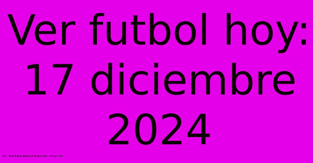 Ver Futbol Hoy: 17 Diciembre 2024