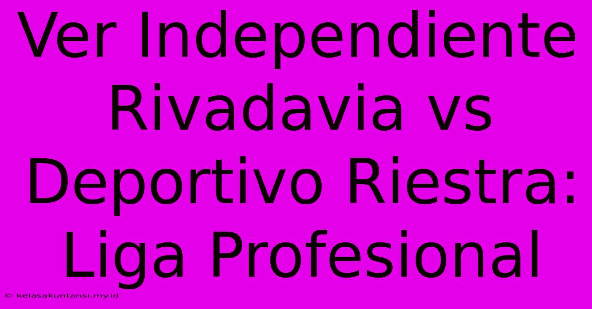 Ver Independiente Rivadavia Vs Deportivo Riestra: Liga Profesional