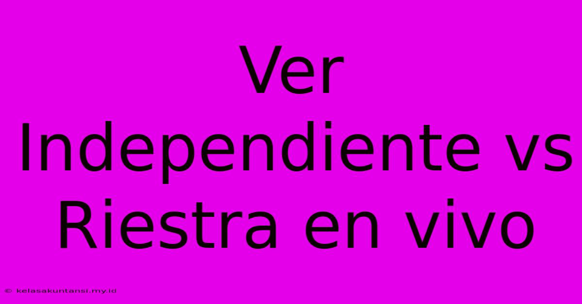 Ver Independiente Vs Riestra En Vivo