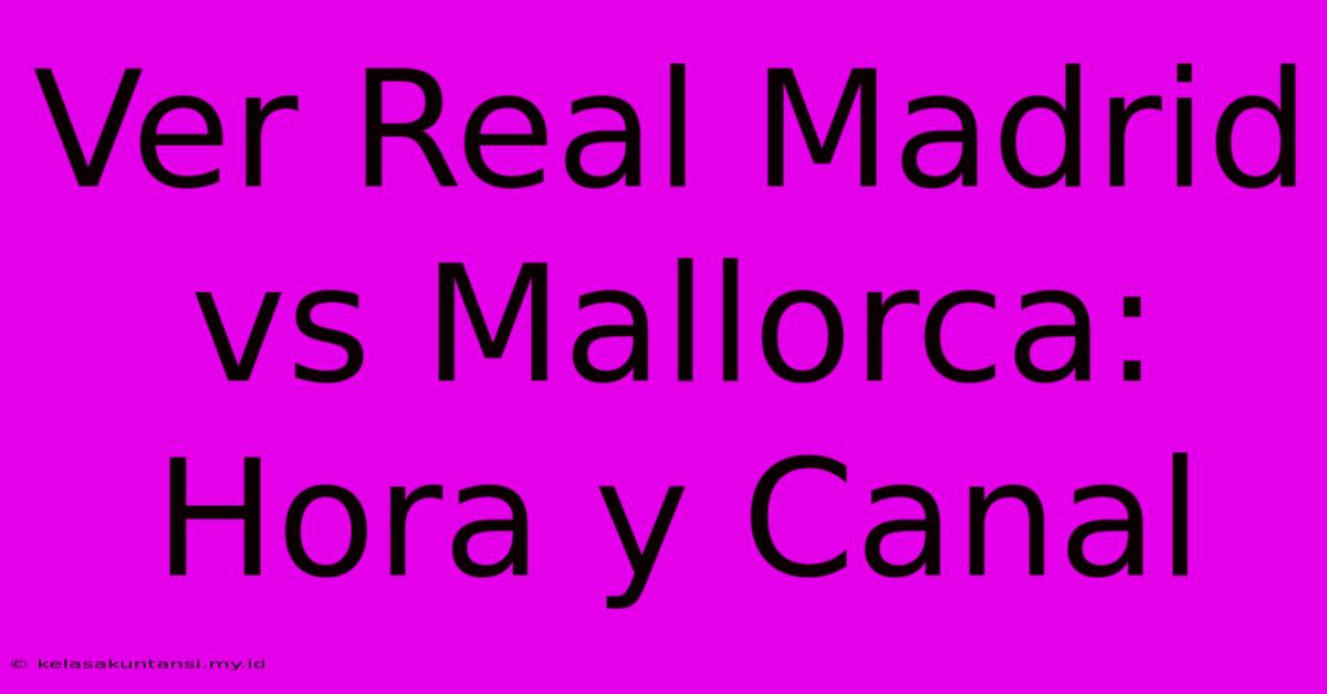 Ver Real Madrid Vs Mallorca: Hora Y Canal