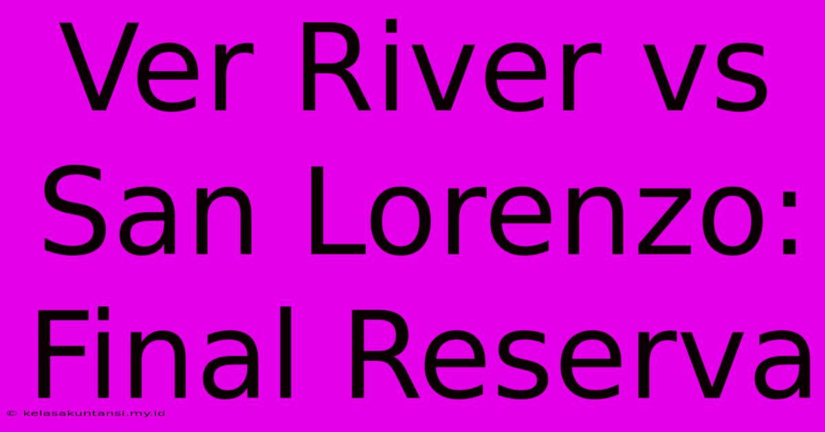 Ver River Vs San Lorenzo: Final Reserva