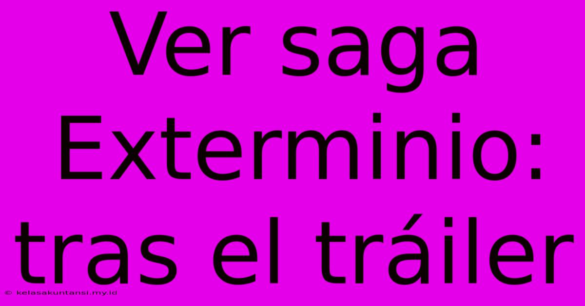 Ver Saga Exterminio: Tras El Tráiler