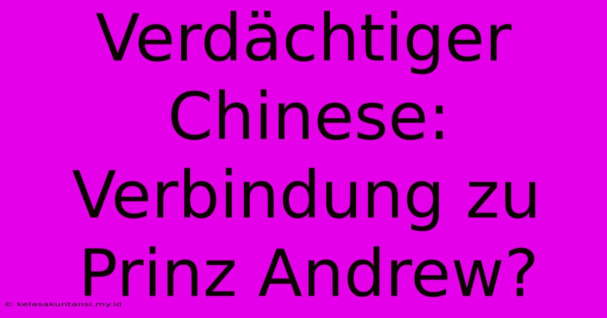 Verdächtiger Chinese: Verbindung Zu Prinz Andrew?