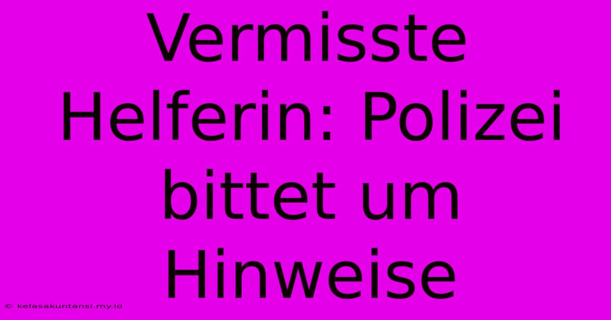 Vermisste Helferin: Polizei Bittet Um Hinweise