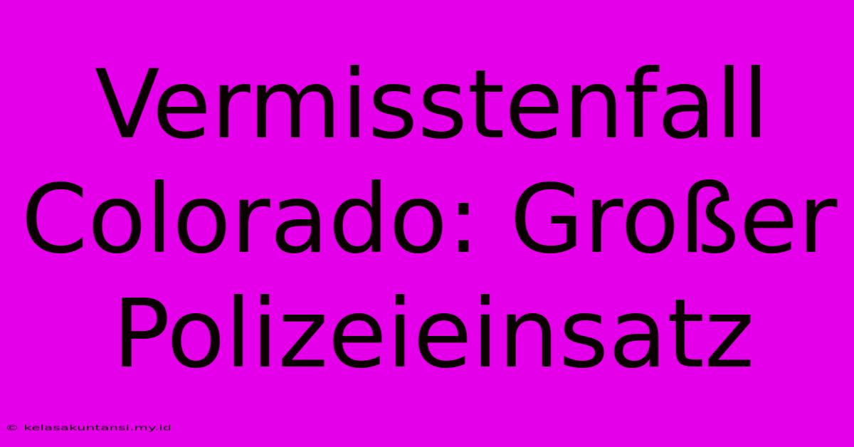 Vermisstenfall Colorado: Großer Polizeieinsatz Vermisstenfall Colorado: Großer Polizeieinsatz