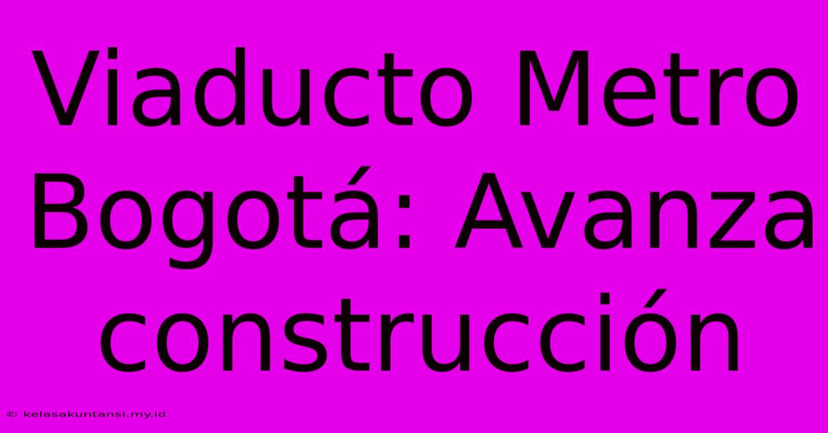 Viaducto Metro Bogotá: Avanza Construcción