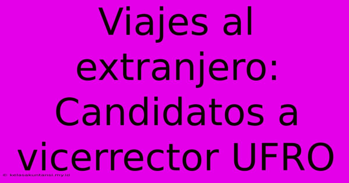 Viajes Al Extranjero: Candidatos A Vicerrector UFRO