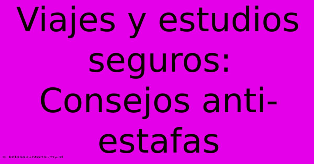 Viajes Y Estudios Seguros: Consejos Anti-estafas