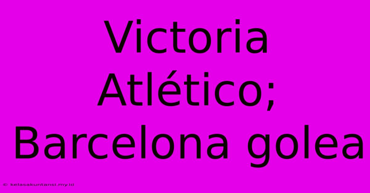 Victoria Atlético; Barcelona Golea