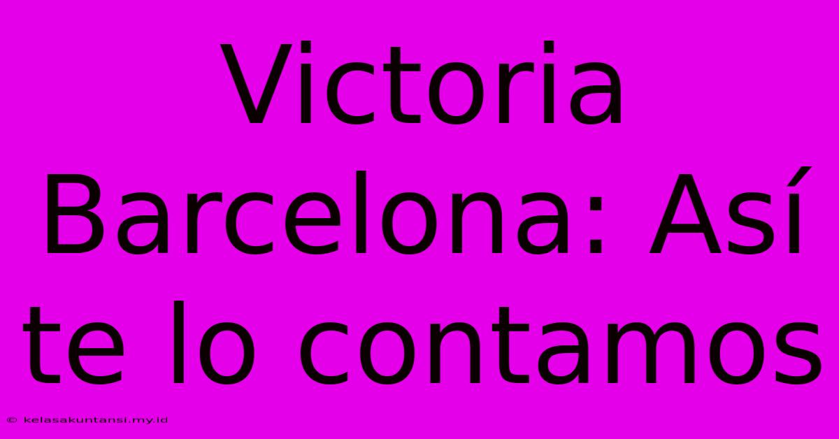 Victoria Barcelona: Así Te Lo Contamos