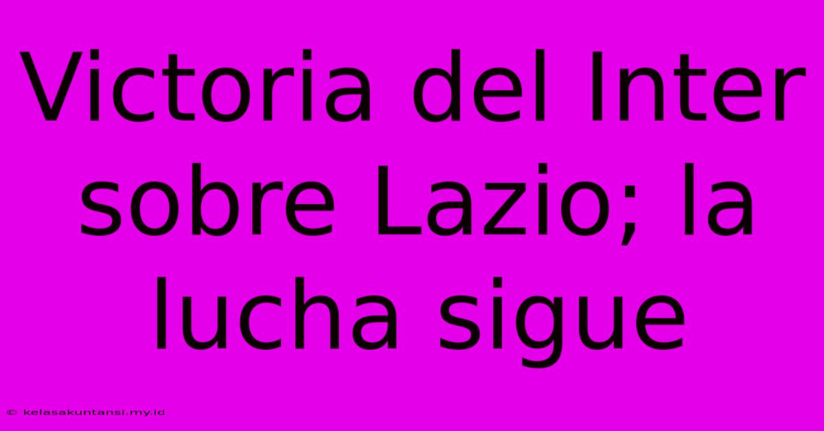 Victoria Del Inter Sobre Lazio; La Lucha Sigue