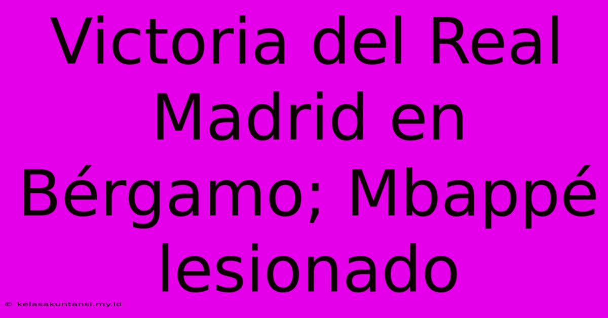 Victoria Del Real Madrid En Bérgamo; Mbappé Lesionado